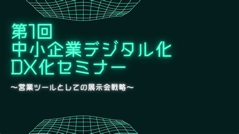 【イベント報告】第1回中小企業デジタル化・dx化セミナー ～営業ツールとしての展示会戦略～を開催しました！