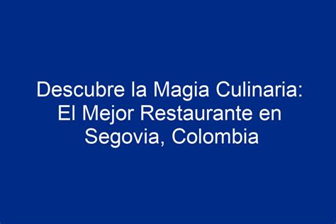 Descubre La Magia Culinaria El Mejor Restaurante En Segovia Colombia