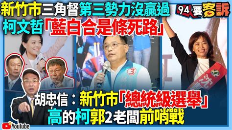 【94要客訴】新竹市三角督第三勢力沒贏過！柯文哲「藍白合是條死路」！胡忠信：新竹市「總統級選舉」！高的柯郭2老板前哨戰 Youtube