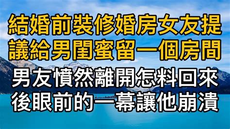 “跟你的男閨蜜去過吧！”結婚前裝修婚房女友提議給男閨蜜留一個房間，男友憤然離開沒想到回來後眼前的一幕讓他崩潰！真實故事 ｜都市男女｜情感｜男閨蜜｜妻子出軌 Youtube