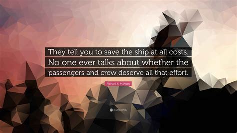 Richard K. Morgan Quote: “They tell you to save the ship at all costs