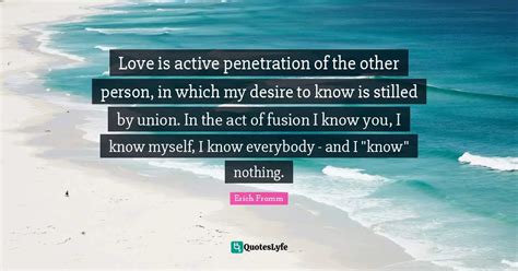 Love Is Active Penetration Of The Other Person In Which My Desire To