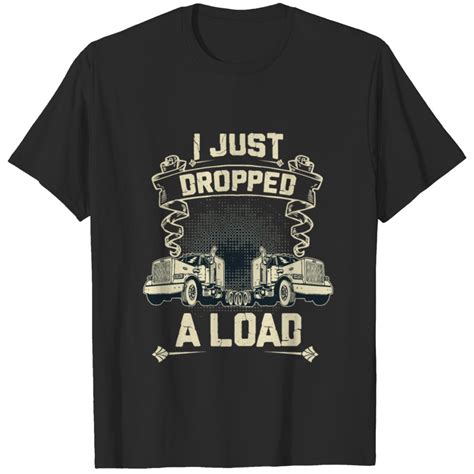 I Just Dropped A Load Funny Trucker T Shirt T Shirt Sold By Ian Hall