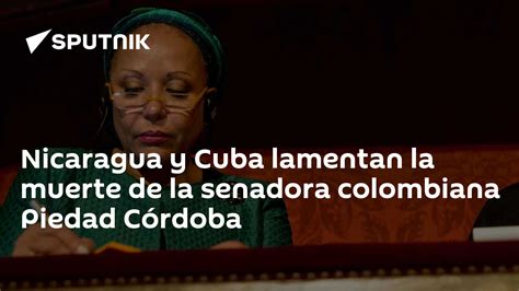 Nicaragua Y Cuba Lamentan La Muerte De La Senadora Colombiana Piedad Córdoba 21012024