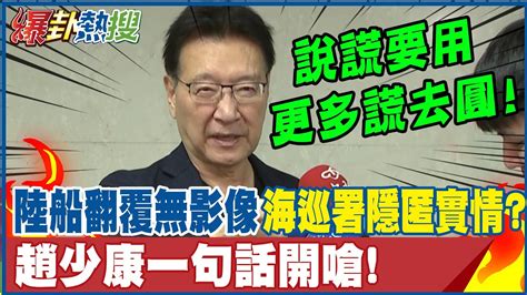 陸漁船翻覆稱 無影像 有內幕海巡署 隱匿實情 趙少康 一句話 開嗆 說謊要用更多謊去圓 大新聞大爆卦hotnewstalk Youtube