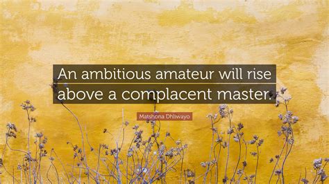 Matshona Dhliwayo Quote An Ambitious Amateur Will Rise Above A Complacent Master