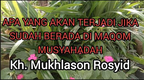 Apa Yang Terjadi Jika Sudah Sampai Di Maqom Musyahadah Gus Mukhlason