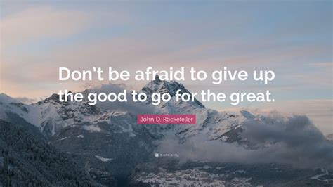 John D Rockefeller Quote Dont Be Afraid To Give Up The Good To Go