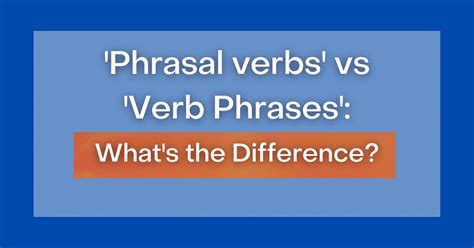 Phrasal Verbs Vs Verb Phrases What S The Difference