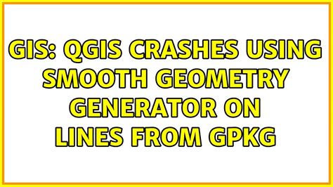 Gis Qgis Crashes Using Smooth Geometry Generator On Lines From Gpkg