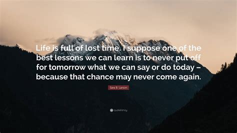 Sara B. Larson Quote: “Life is full of lost time. I suppose one of the