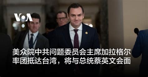 美众院中共问题委员会主席加拉格尔率团抵达台湾，将与总统蔡英文会面 博讯新闻网