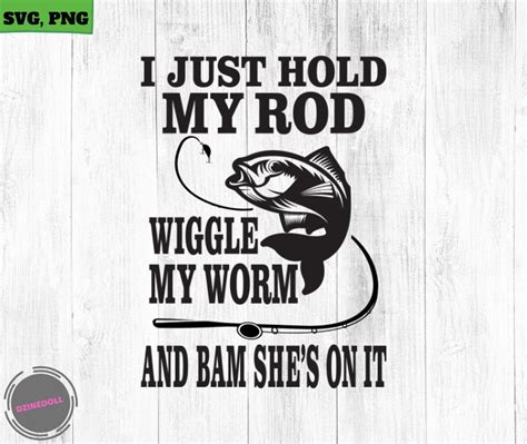 I Just Hold My Rod Wiggle My Worm Fishing Svg Fishing Clipart Fish