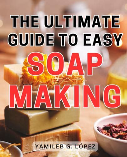 The Ultimate Guide To Easy Soap Making Learn The Art Of Effortless