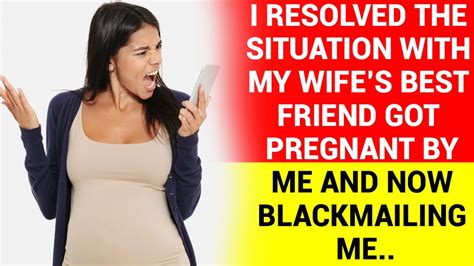 I Resolved The Situation With My Wifes Best Friend Who Got Pregnant By