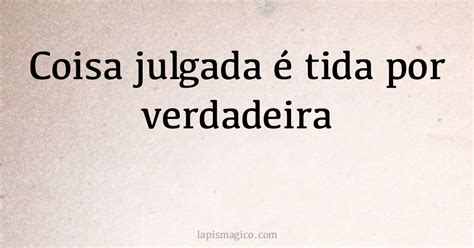 Coisa Julgada Tida Por Verdadeira Qual O Significado