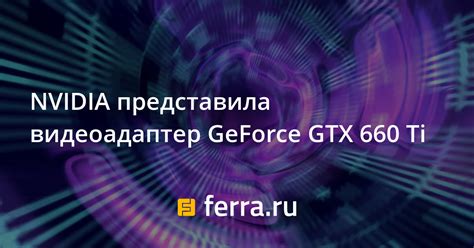 NVIDIA представила видеоадаптер GeForce GTX 660 Ti: Новости: Компьютеры ...