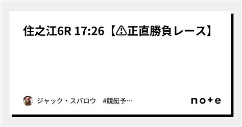 住之江6r 1726【⚠正直勝負レース⚠️】｜ジャック・スパロウ 競艇予想 ボートレース｜note