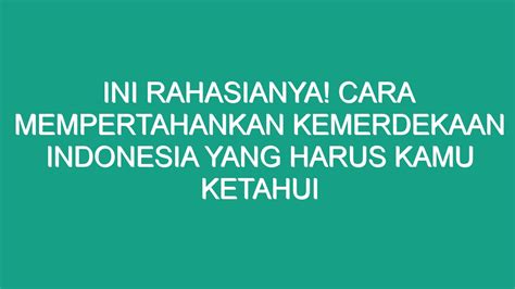 Ini Rahasianya Cara Mempertahankan Kemerdekaan Indonesia Yang Harus