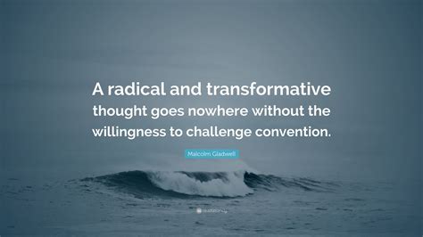 Malcolm Gladwell Quote: “A radical and transformative thought goes