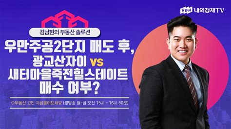 김남현의 부동산 솔루션 우만주공2단지 매도 후 광교산자이 Vs 새터마을죽전힐스테이트 매수 여부 Youtube