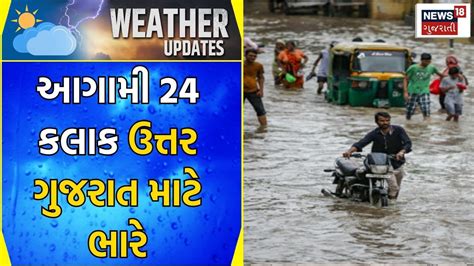 Gujarat Weather આગામી 24 કલાક ઉત્તર ગુજરાત માટે ભારે Gujarat Rain