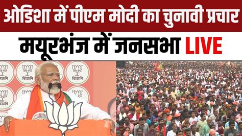 Pm Modi Mayurbhanj Rally Odisha में पीएम मोदी का प्रचार मयूरभंज में जनसभा Lok Sabha Election