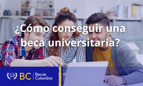 C Mo Se Puede Conseguir Una Beca Universitaria Becas Colombia