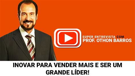 Prof Othon Barros Inovar Para Vender Mais E Ser Um Grander Líder