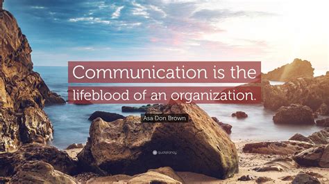 Asa Don Brown Quote: “Communication is the lifeblood of an organization.”