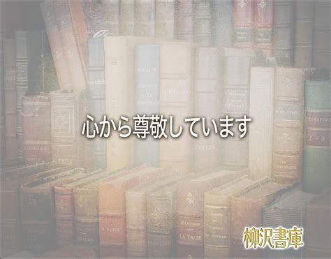 「心から尊敬しています」とは？ビジネスメールや敬語の使い方を徹底解釈 柳沢書庫