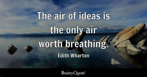 Edith Wharton - The air of ideas is the only air worth...