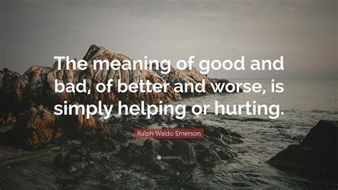 Ralph Waldo Emerson Quote: “The meaning of good and bad, of better and ...