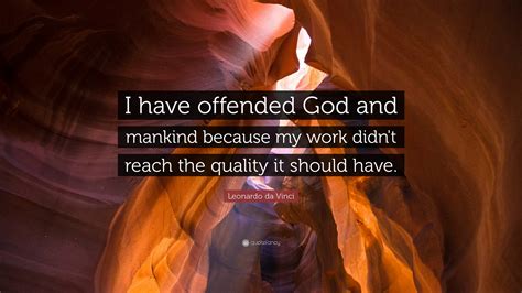 Leonardo Da Vinci Quote I Have Offended God And Mankind Because My