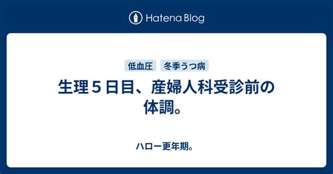 生理5日目、産婦人科受診前の体調。 ハロー更年期。