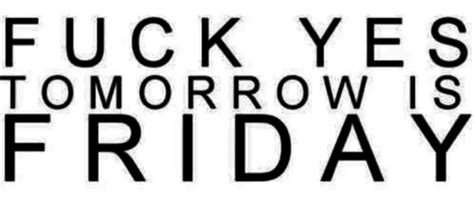 Fuck Yes Tomorrow Is Friday Pictures Photos And Images For Facebook Tumblr Pinterest And