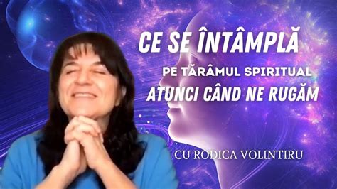 Ce se întâmplă pe tărâmul spiritual când ne rugăm Rodica Volintiru