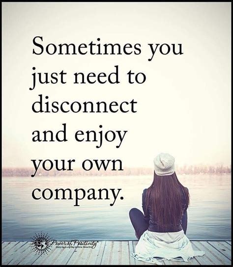 Sometimes You Just Need To Disconnect And Enjoy Your Own Company