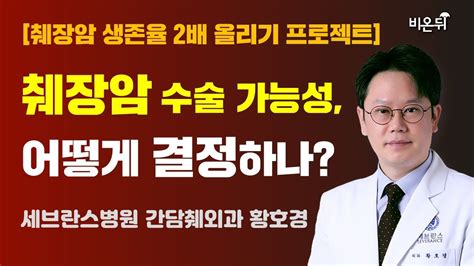 췌장암 수술 가능성 어떻게 결정하는가 세브란스병원 간담췌외과 황호경 췌장암 생존율 2배 올리기 프로젝트 Youtube