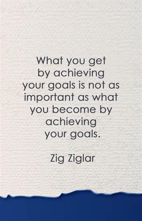 What You Get By Achieving Your Goals Is Not As Important As What You