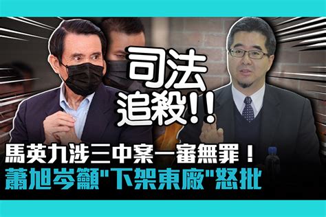 【cnews】馬英九涉三中案一審無罪！蕭旭岑籲「下架東廠」批「司法追殺」 匯流新聞網