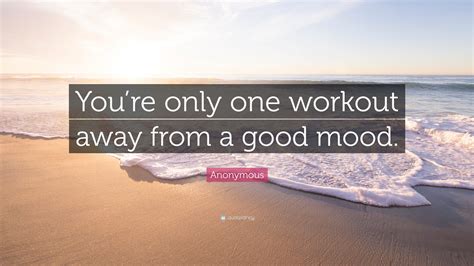 Anonymous Quote Youre Only One Workout Away From A Good Mood