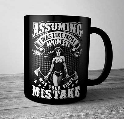 Assuming I Was Like Most Women Was Your First Mistake Coffee Tea