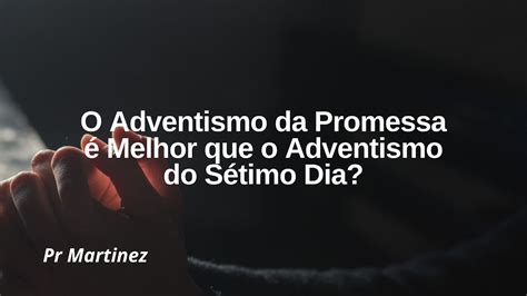 O Adventismo Da Promessa Melhor Que O Adventismo Do S Timo Dia Youtube