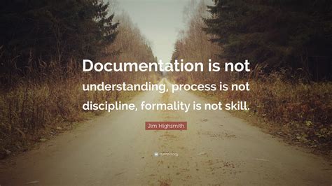 Jim Highsmith Quote Documentation Is Not Understanding Process Is