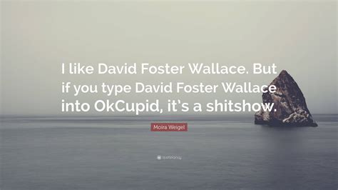 Moira Weigel Quote I Like David Foster Wallace But If You Type David