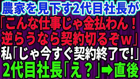 【スカッとする話】農家の下請けを見下す地元有名企業の2代目社長「この程度の仕事で金取るの？逆らうなら契約切るぞ」私「構いませんよ」→お望み通り