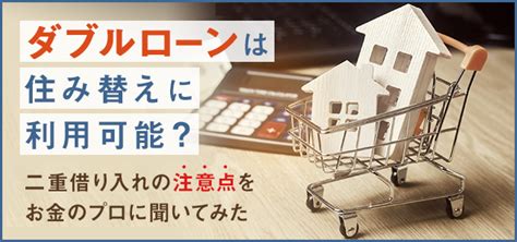 B あとで読む ダブルローンは住み替えに利用可能？審査は厳しい？可能な銀行は？住宅ローン二重借り入れの注意点をお金のプロに聞いてみた