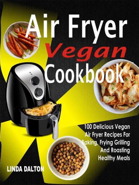 Air Fryer Vegan Cookbook 100 Delicious Vegan Air Fryer Recipes For Baking Frying Grilling And