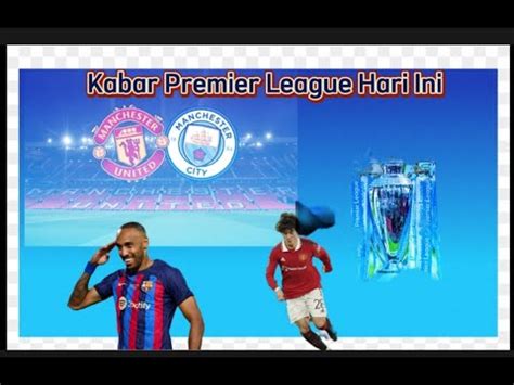 Berita Premier League Hari Ini Jelang Derby Mancherter Nasib